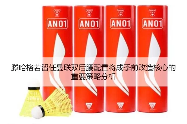 滕哈格若留任曼联双后腰配置将成季前改造核心的重要策略分析